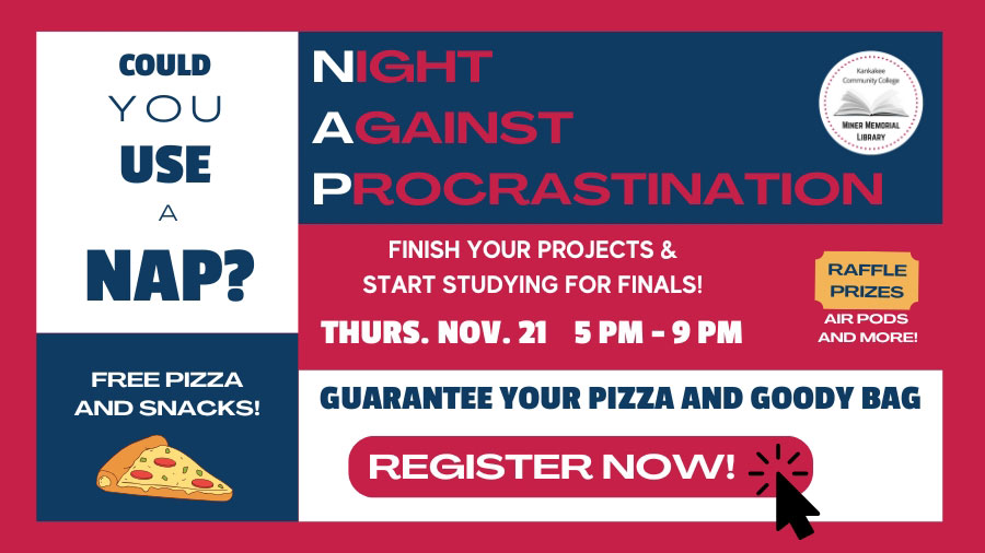 Could you use a nap? Night Against Procrastination; Finish your projects and start studying for finals! Thursday November 21, 5-9 p.m. raffle prizes, air pods, and more! Free pizza and snacks! Guarantee your pizza and goody bag, register now!