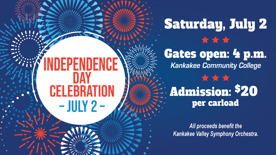 Independence Day Celebration, Saturday July 2. Gates open: 4 p.m. Kankakee Community College. Admissions: $20 per carload. All proceeds benefit the Kankakee County Symphony Orchestra.