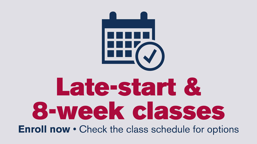 Late-start & 8-week classes. Enroll now. Check the class schedule for options